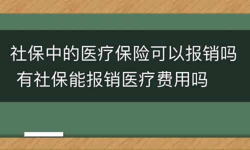 社保中的医疗保险可以报销吗 有社保能报销医疗费用吗