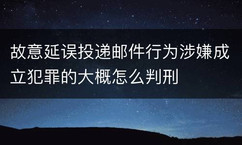 故意延误投递邮件行为涉嫌成立犯罪的大概怎么判刑