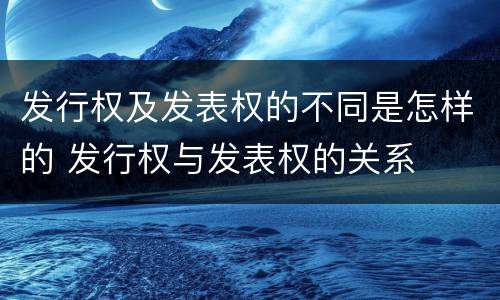 发行权及发表权的不同是怎样的 发行权与发表权的关系