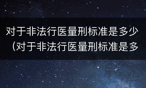 对于非法行医量刑标准是多少（对于非法行医量刑标准是多少天）