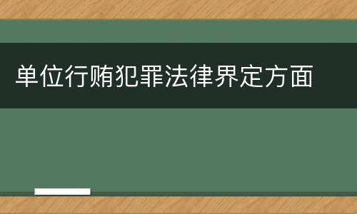 单位行贿犯罪法律界定方面