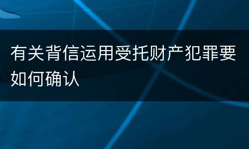 有关背信运用受托财产犯罪要如何确认