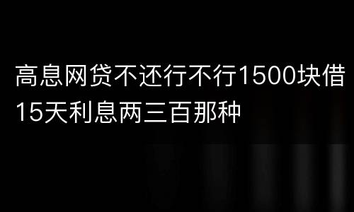 高息网贷不还行不行1500块借15天利息两三百那种