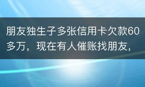 朋友独生子多张信用卡欠款60多万，现在有人催账找朋友，孩子还不说实情，该怎么办