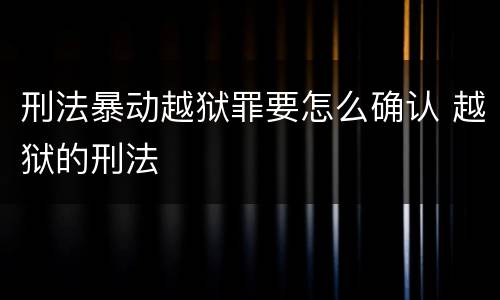 刑法暴动越狱罪要怎么确认 越狱的刑法