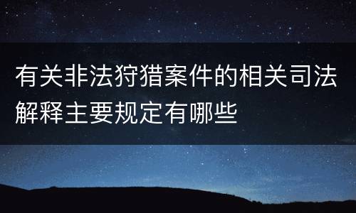 有关非法狩猎案件的相关司法解释主要规定有哪些