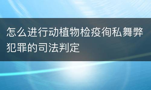 怎么进行动植物检疫徇私舞弊犯罪的司法判定