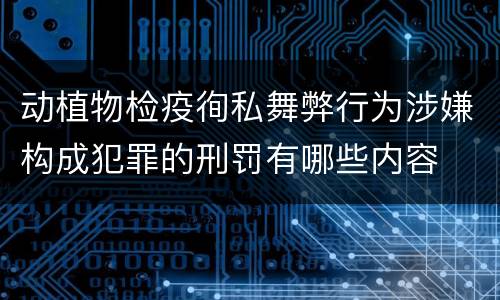 动植物检疫徇私舞弊行为涉嫌构成犯罪的刑罚有哪些内容