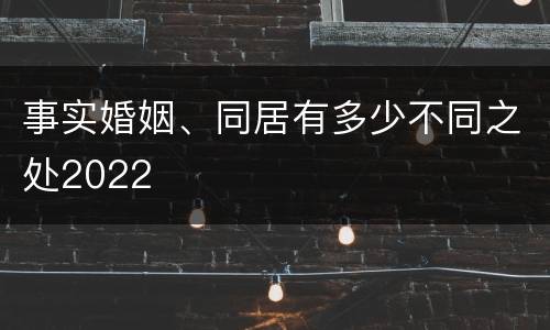 事实婚姻、同居有多少不同之处2022