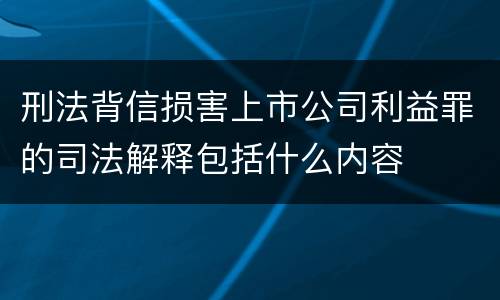 刑法背信损害上市公司利益罪的司法解释包括什么内容