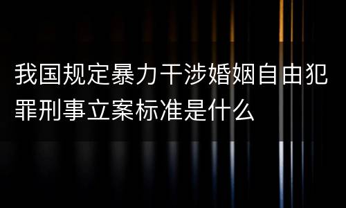 我国规定暴力干涉婚姻自由犯罪刑事立案标准是什么