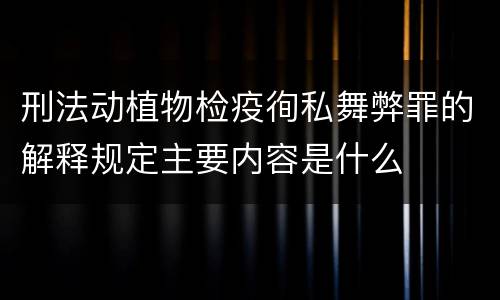 刑法动植物检疫徇私舞弊罪的解释规定主要内容是什么