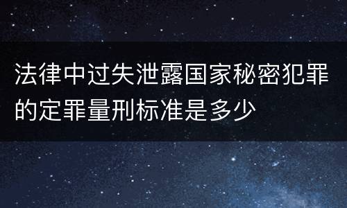 法律中过失泄露国家秘密犯罪的定罪量刑标准是多少