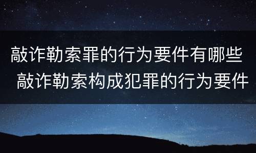 敲诈勒索罪的行为要件有哪些 敲诈勒索构成犯罪的行为要件