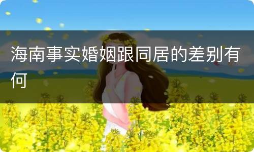 海南事实婚姻跟同居的差别有何