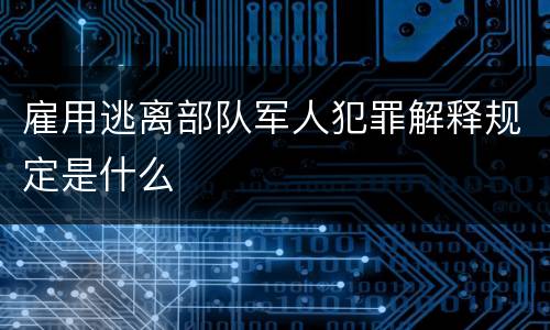 雇用逃离部队军人犯罪解释规定是什么