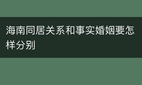 海南同居关系和事实婚姻要怎样分别