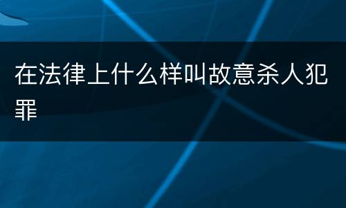 在法律上什么样叫故意杀人犯罪