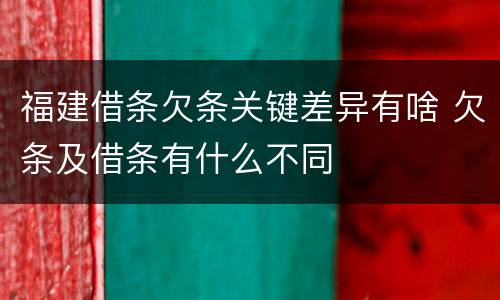 福建借条欠条关键差异有啥 欠条及借条有什么不同