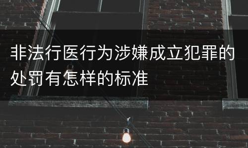 非法行医行为涉嫌成立犯罪的处罚有怎样的标准