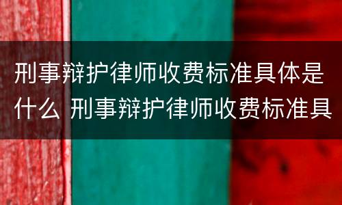 刑事辩护律师收费标准具体是什么 刑事辩护律师收费标准具体是什么内容