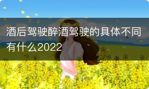 酒后驾驶醉酒驾驶的具体不同有什么2022