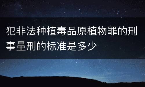 犯非法种植毒品原植物罪的刑事量刑的标准是多少