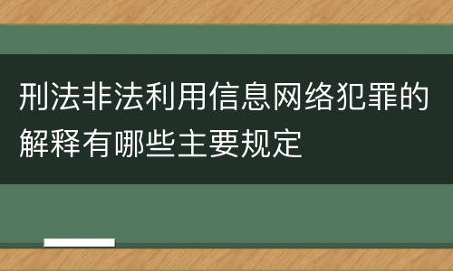 刑法非法利用信息网络犯罪的解释有哪些主要规定