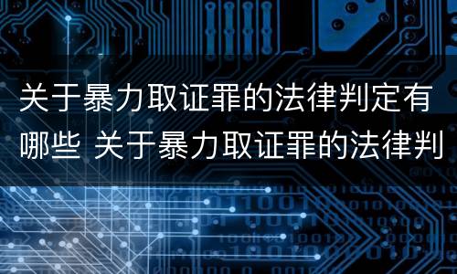 关于暴力取证罪的法律判定有哪些 关于暴力取证罪的法律判定有哪些内容