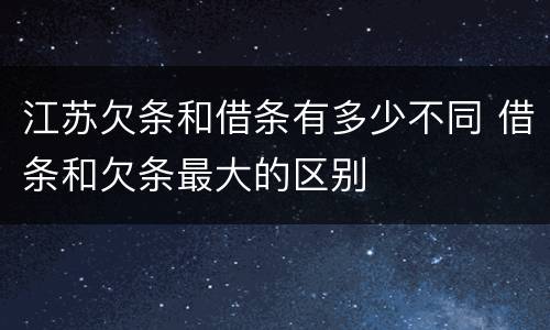 江苏欠条和借条有多少不同 借条和欠条最大的区别