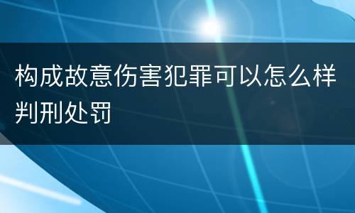 构成故意伤害犯罪可以怎么样判刑处罚