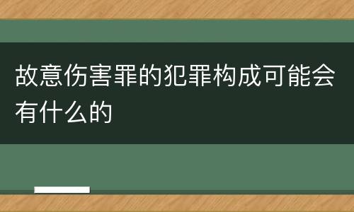 故意伤害罪的犯罪构成可能会有什么的