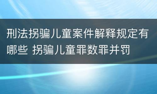 刑法拐骗儿童案件解释规定有哪些 拐骗儿童罪数罪并罚