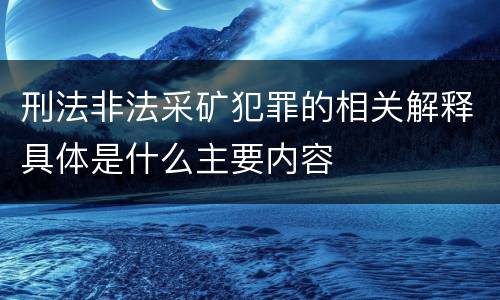 刑法非法采矿犯罪的相关解释具体是什么主要内容