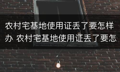 农村宅基地使用证丢了要怎样办 农村宅基地使用证丢了要怎样办理