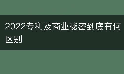 2022专利及商业秘密到底有何区别