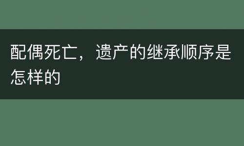 配偶死亡，遗产的继承顺序是怎样的