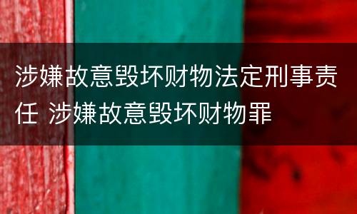 涉嫌故意毁坏财物法定刑事责任 涉嫌故意毁坏财物罪