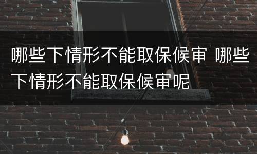 哪些下情形不能取保候审 哪些下情形不能取保候审呢