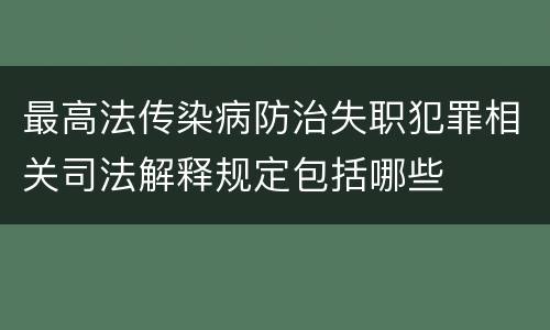 最高法传染病防治失职犯罪相关司法解释规定包括哪些