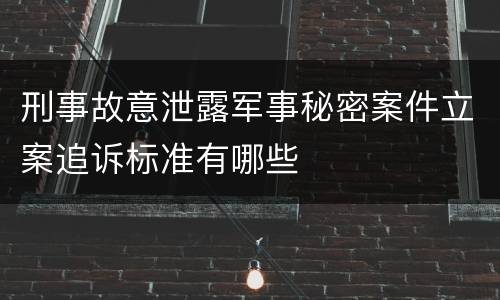 刑事故意泄露军事秘密案件立案追诉标准有哪些