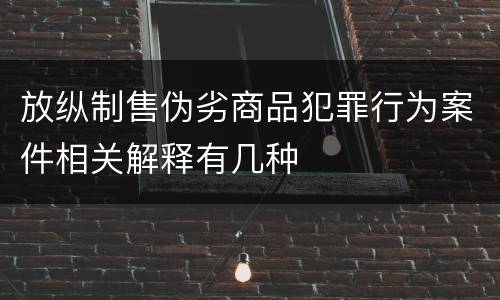 放纵制售伪劣商品犯罪行为案件相关解释有几种