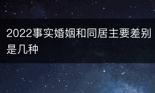 2022事实婚姻和同居主要差别是几种