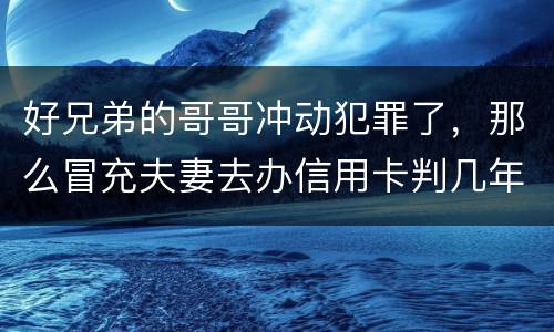 好兄弟的哥哥冲动犯罪了，那么冒充夫妻去办信用卡判几年