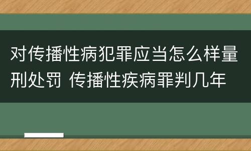 对传播性病犯罪应当怎么样量刑处罚 传播性疾病罪判几年