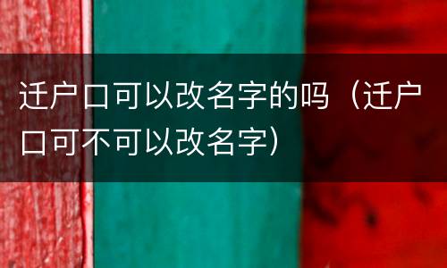 迁户口可以改名字的吗（迁户口可不可以改名字）