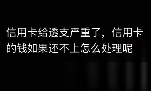 信用卡给透支严重了，信用卡的钱如果还不上怎么处理呢