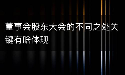 董事会股东大会的不同之处关键有啥体现