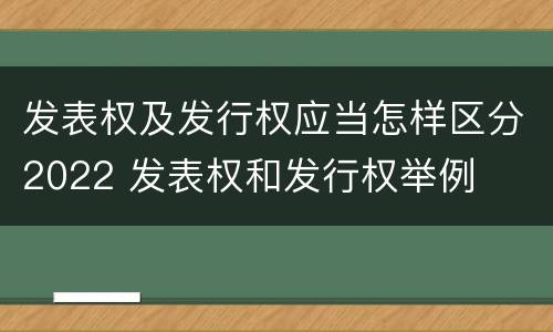 发表权及发行权应当怎样区分2022 发表权和发行权举例