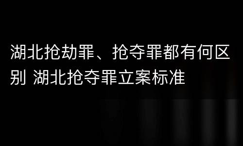 湖北抢劫罪、抢夺罪都有何区别 湖北抢夺罪立案标准